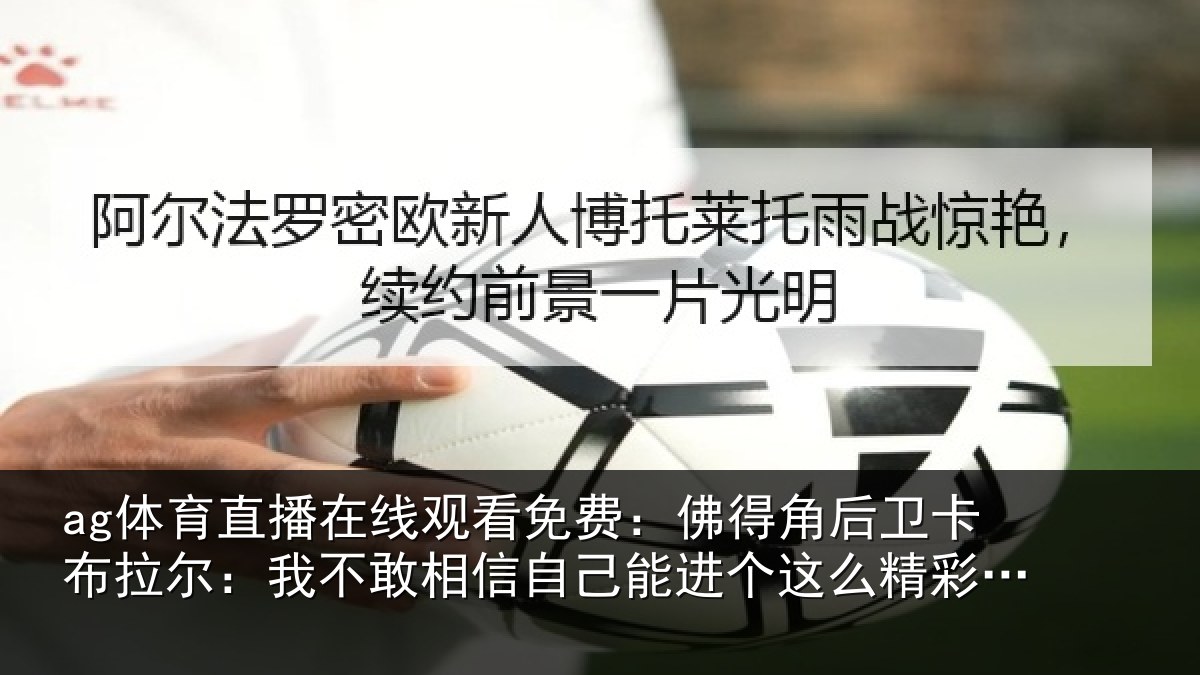 ag体育直播在线观看免费：佛得相关情况不敢相关情况么精彩的球