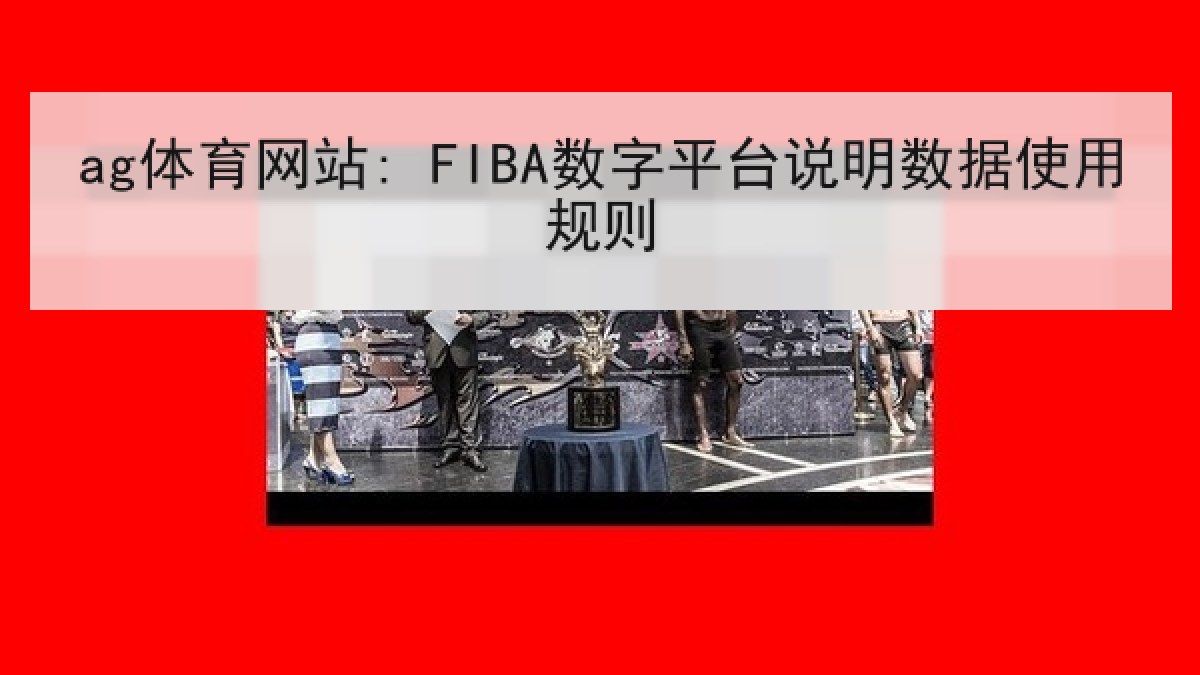 ag体育网站: FIBA数字平台说明数据使用规则 ag体育网站: FIBA数字平台说明数据使用规则
