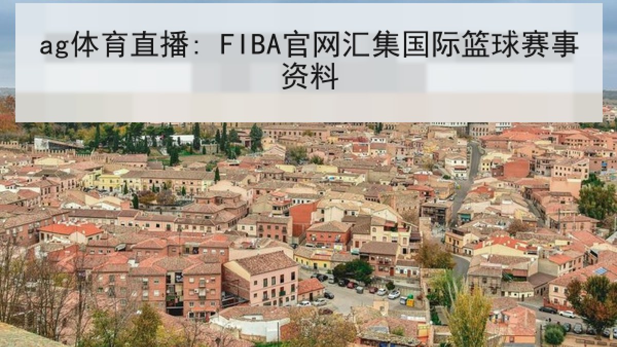 ag体育直播: FIBA官网汇集国际篮球赛事资料 ag体育直播: FIBA官网汇集国际篮球赛事资料